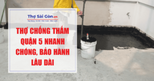 Thợ chống thấm Quận 5 nhanh chóng, bảo hành lâu dài