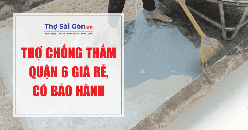 Thợ chống thấm quận 6 giá rẻ, có bảo hành
