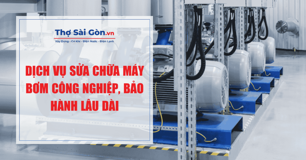 Dịch vụ sửa chữa máy bơm công nghiệp, bảo hành lâu dài