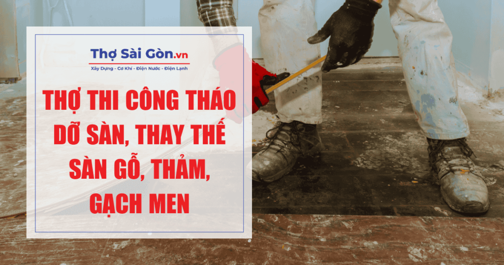Thợ thi công tháo dỡ sàn, thay thế sàn gỗ, thảm, gạch men