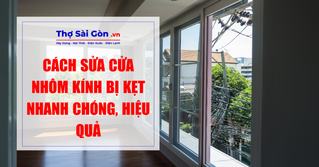 Cách sửa cửa nhôm kính bị kẹt nhanh chóng, hiệu quả