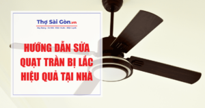 Hướng dẫn sửa quạt trần bị lắc hiệu quả tại nhà