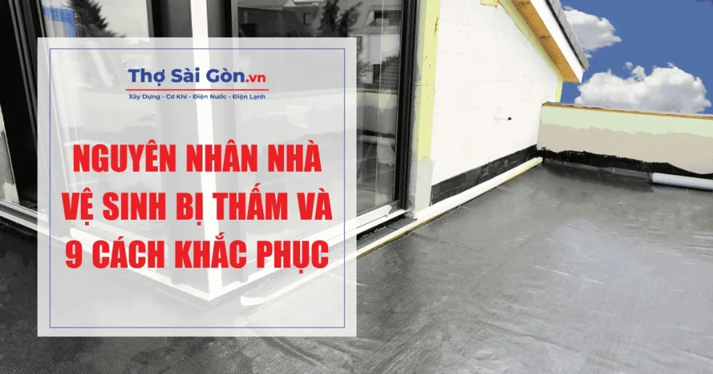 Nguyên nhân nhà vệ sinh bị thấm và 9 cách khắc phục