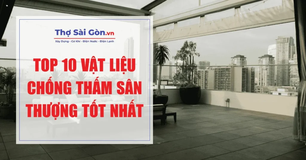 Top 10 vật liệu chống thấm sân thượng tốt nhất