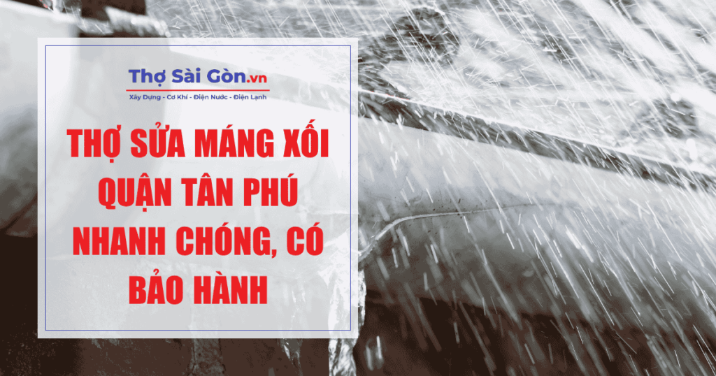 Thợ sửa máng xối quận Tân Phú nhanh chóng, có bảo hành 1 Thợ sửa máng xối quận Tân Phú